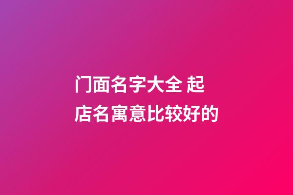 门面名字大全 起店名寓意比较好的-第1张-店铺起名-玄机派